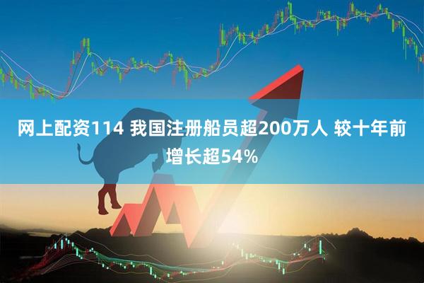 网上配资114 我国注册船员超200万人 较十年前增长超54%