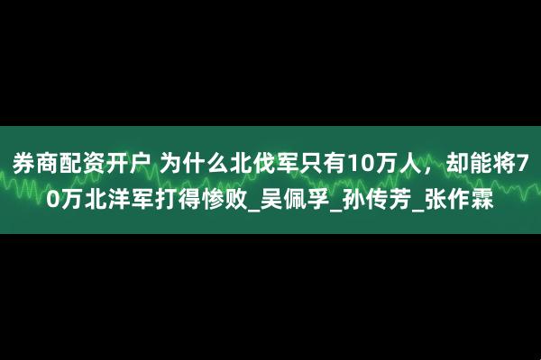 券商配资开户 为什么北伐军只有10万人，却能将70万北洋军打得惨败_吴佩孚_孙传芳_张作霖