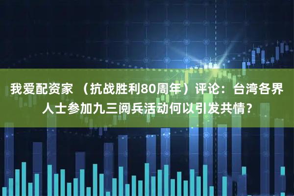 我爱配资家 （抗战胜利80周年）评论：台湾各界人士参加九三阅兵活动何以引发共情？