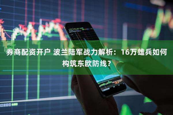 券商配资开户 波兰陆军战力解析：16万雄兵如何构筑东欧防线？