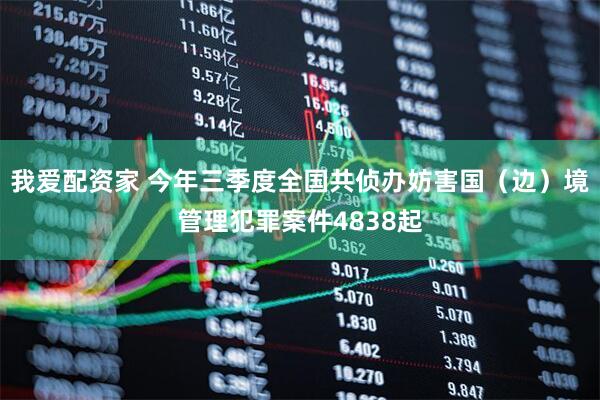 我爱配资家 今年三季度全国共侦办妨害国（边）境管理犯罪案件4838起