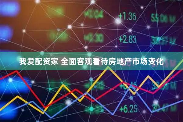 我爱配资家 全面客观看待房地产市场变化